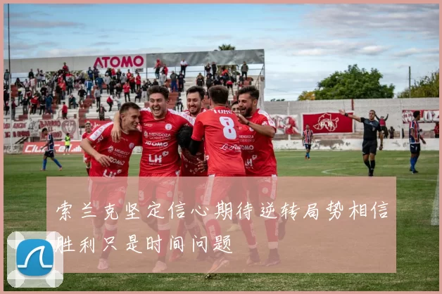 索兰克坚定信心期待逆转局势相信胜利只是时间问题