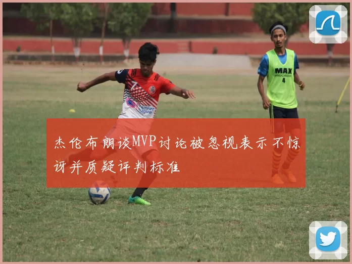 杰伦布朗谈MVP讨论被忽视表示不惊讶并质疑评判标准