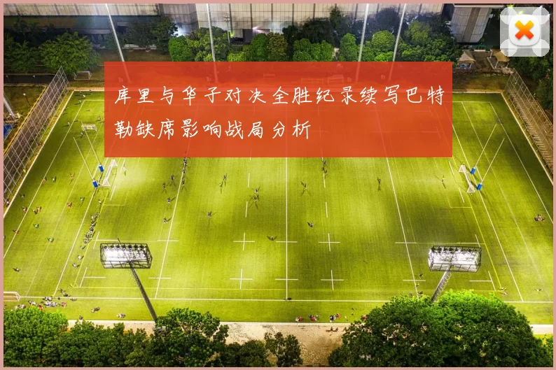 库里与华子对决全胜纪录续写巴特勒缺席影响战局分析