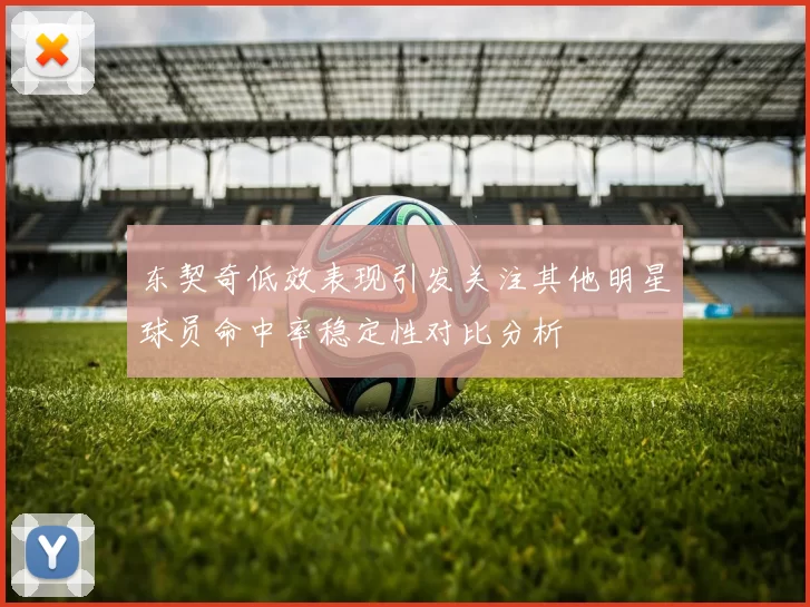 东契奇低效表现引发关注其他明星球员命中率稳定性对比分析