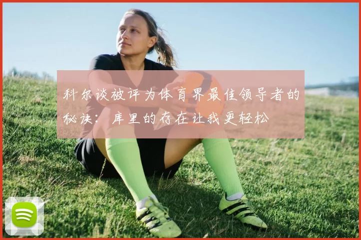 科尔谈被评为体育界最佳领导者的秘诀：库里的存在让我更轻松